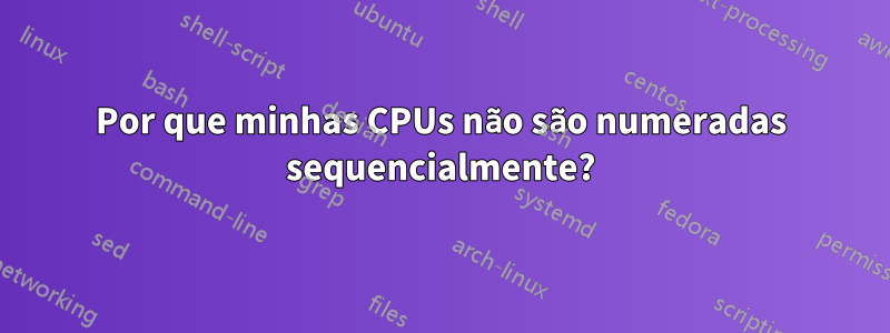 Por que minhas CPUs não são numeradas sequencialmente?