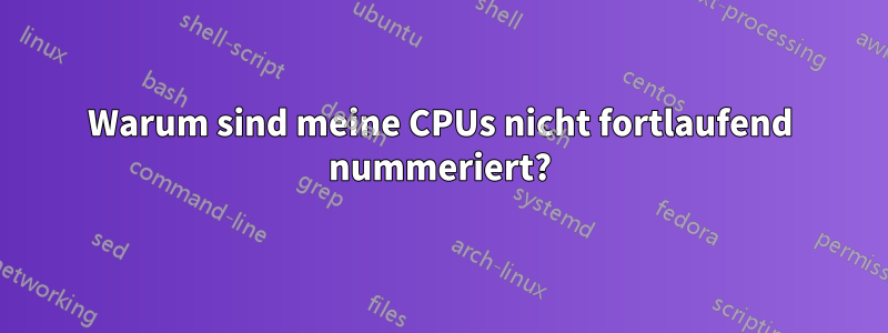 Warum sind meine CPUs nicht fortlaufend nummeriert?