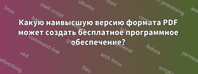 Какую наивысшую версию формата PDF может создать бесплатное программное обеспечение?