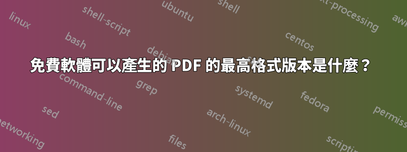 免費軟體可以產生的 PDF 的最高格式版本是什麼？