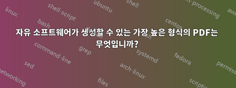 자유 소프트웨어가 생성할 수 있는 가장 높은 형식의 PDF는 무엇입니까?