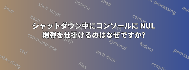 シャットダウン中にコンソールに NUL 爆弾を仕掛けるのはなぜですか?
