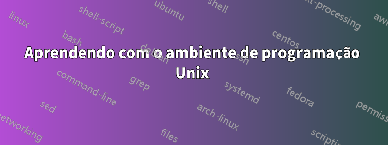 Aprendendo com o ambiente de programação Unix