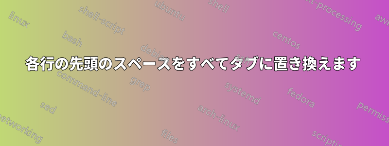 各行の先頭のスペースをすべてタブに置き換えます