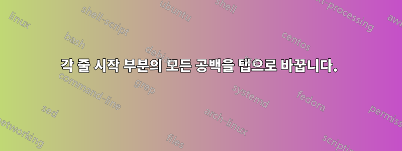 각 줄 시작 부분의 모든 공백을 탭으로 바꿉니다.