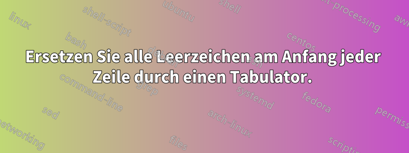 Ersetzen Sie alle Leerzeichen am Anfang jeder Zeile durch einen Tabulator.