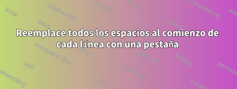 Reemplace todos los espacios al comienzo de cada línea con una pestaña