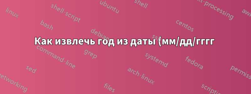 Как извлечь год из даты (мм/дд/гггг)