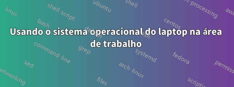 Usando o sistema operacional do laptop na área de trabalho