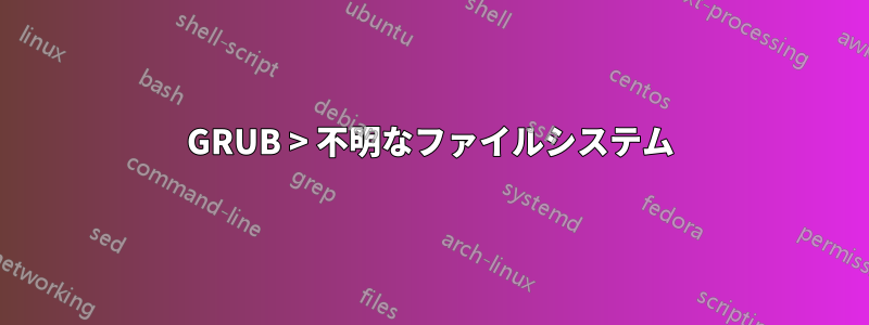 GRUB > 不明なファイルシステム