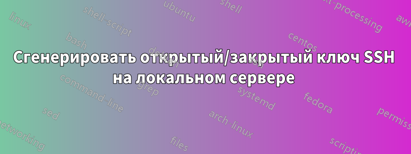 Сгенерировать открытый/закрытый ключ SSH на локальном сервере