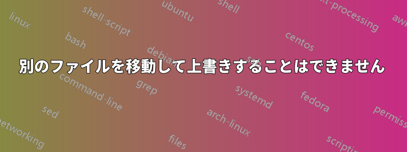 別のファイルを移動して上書きすることはできません