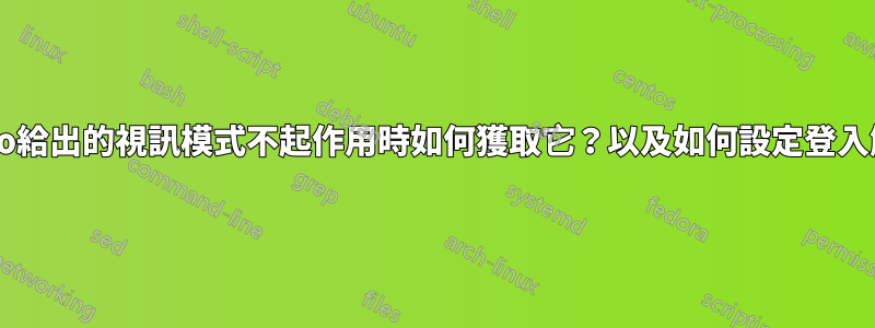 當hwinfo給出的視訊模式不起作用時如何獲取它？以及如何設定登入解析度？