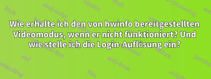 Wie erhalte ich den von hwinfo bereitgestellten Videomodus, wenn er nicht funktioniert? Und wie stelle ich die Login-Auflösung ein?