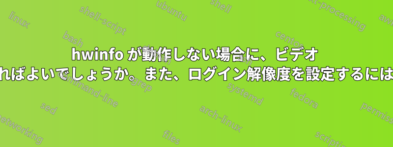 hwinfo が動作しない場合に、ビデオ モードを取得するにはどうすればよいでしょうか。また、ログイン解像度を設定するにはどうすればよいでしょうか。