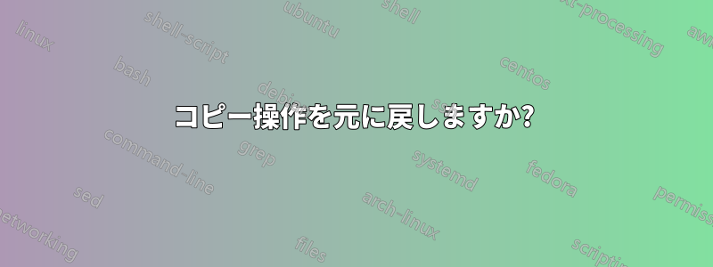 コピー操作を元に戻しますか?