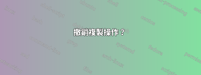 撤銷複製操作？