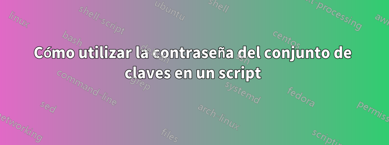 Cómo utilizar la contraseña del conjunto de claves en un script