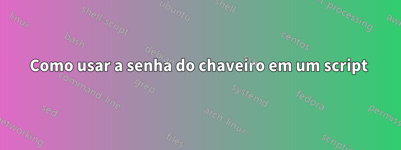 Como usar a senha do chaveiro em um script