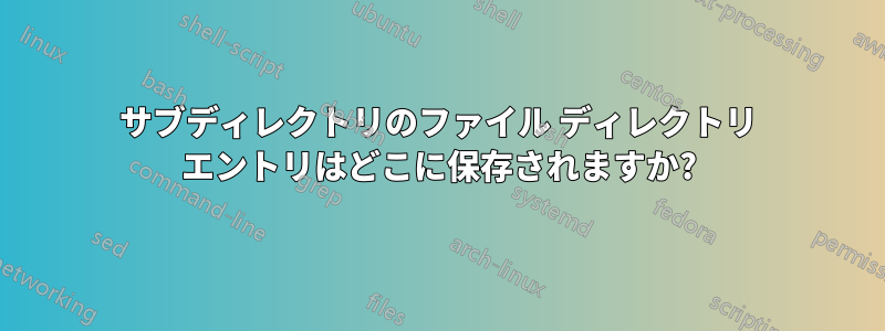 サブディレクトリのファイル ディレクトリ エントリはどこに保存されますか?