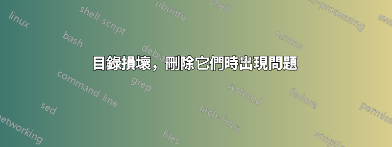 目錄損壞，刪除它們時出現問題