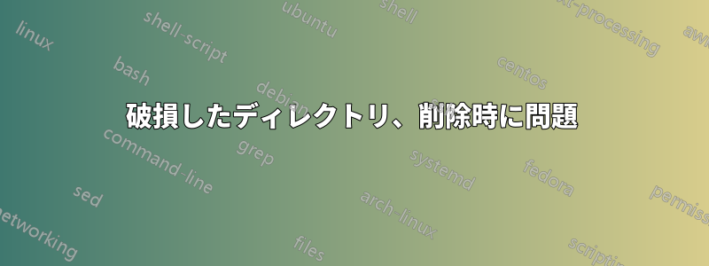 破損したディレクトリ、削除時に問題