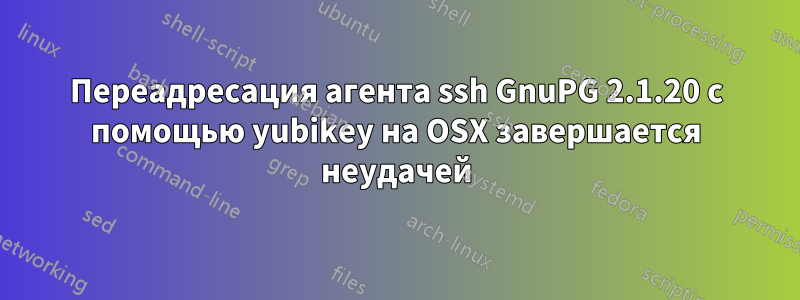 Переадресация агента ssh GnuPG 2.1.20 с помощью yubikey на OSX завершается неудачей