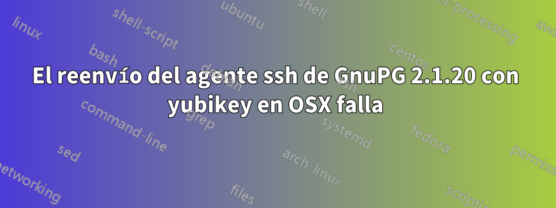 El reenvío del agente ssh de GnuPG 2.1.20 con yubikey en OSX falla