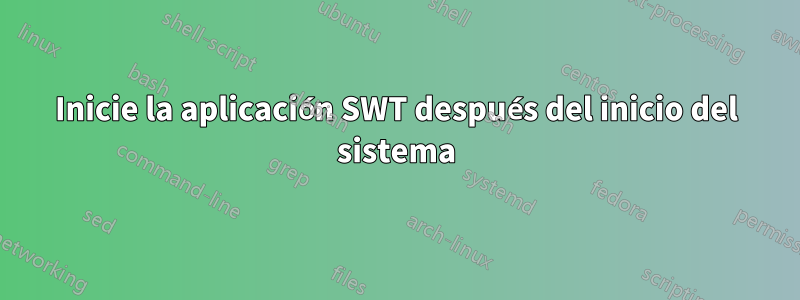 Inicie la aplicación SWT después del inicio del sistema