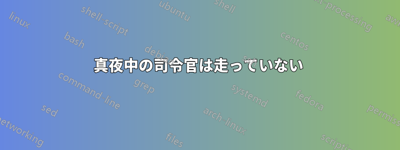 真夜中の司令官は走っていない