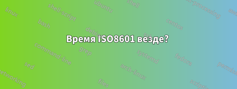 Время ISO8601 везде?