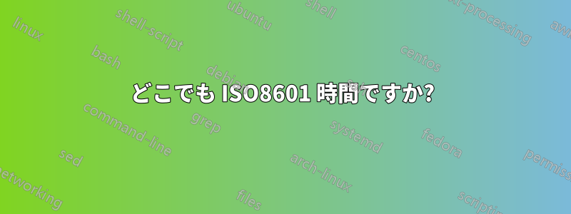 どこでも ISO8601 時間ですか?