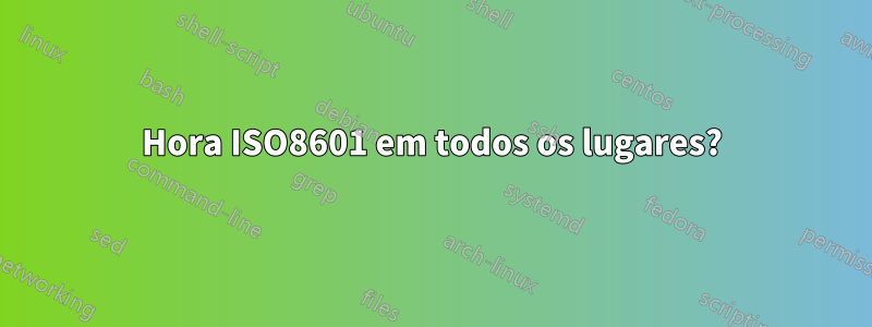 Hora ISO8601 em todos os lugares?