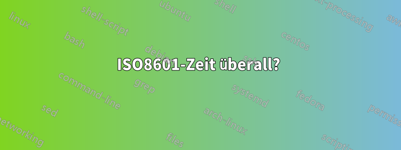 ISO8601-Zeit überall?