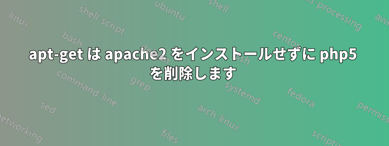 apt-get は apache2 をインストールせずに php5 を削除します