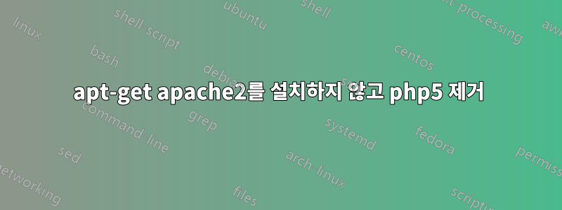 apt-get apache2를 설치하지 않고 php5 제거