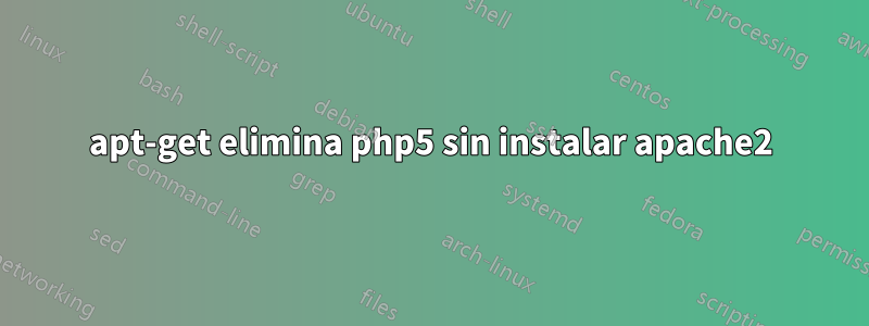 apt-get elimina php5 sin instalar apache2