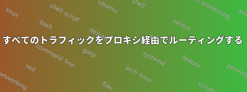 すべてのトラフィックをプロキシ経由でルーティングする