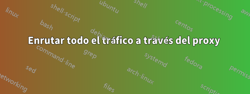Enrutar todo el tráfico a través del proxy