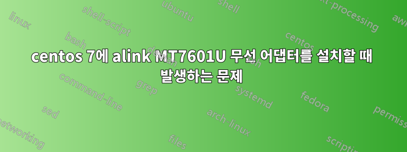 centos 7에 alink MT7601U 무선 어댑터를 설치할 때 발생하는 문제