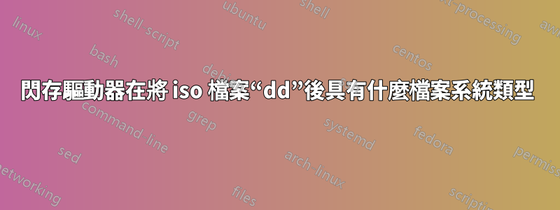 閃存驅動器在將 iso 檔案“dd”後具有什麼檔案系統類型