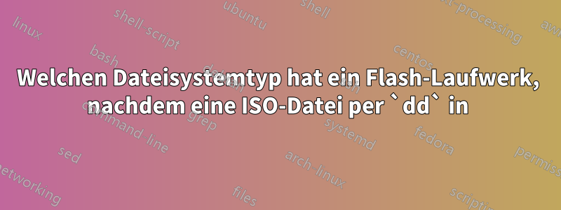 Welchen Dateisystemtyp hat ein Flash-Laufwerk, nachdem eine ISO-Datei per `dd` in