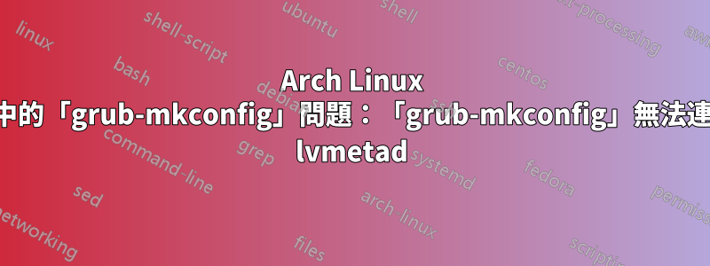 Arch Linux 安裝中的「grub-mkconfig」問題:「grub-mkconfig」無法連線到 lvmetad