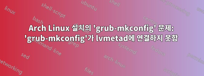 Arch Linux 설치의 'grub-mkconfig' 문제: 'grub-mkconfig'가 lvmetad에 연결하지 못함