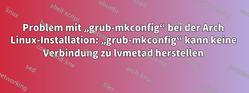 Problem mit „grub-mkconfig“ bei der Arch Linux-Installation: „grub-mkconfig“ kann keine Verbindung zu lvmetad herstellen