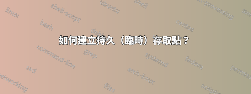 如何建立持久（臨時）存取點？