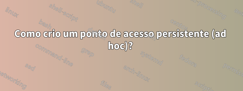 Como crio um ponto de acesso persistente (ad hoc)?