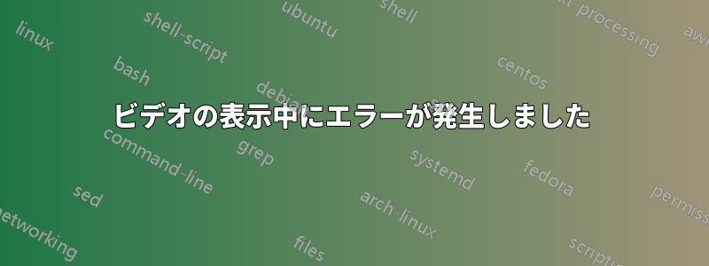 ビデオの表示中にエラーが発生しました