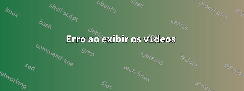 Erro ao exibir os vídeos