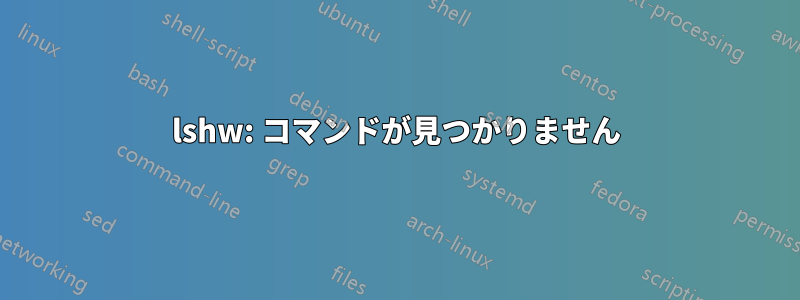 lshw: コマンドが見つかりません